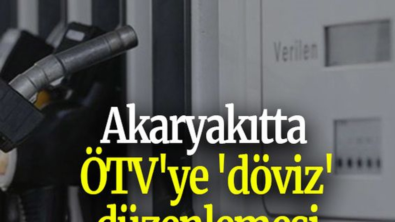 Akaryakıtta ÖTV'ye 'döviz' düzenlemesi